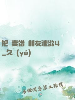 把嬌妻借給朋友泄欲4