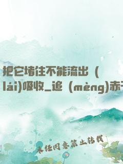 把它堵住不能流出來(lái)吸收