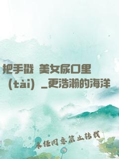 把手戳進美女尿口里動態(tài)圖