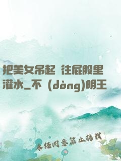 把美女吊起來往屁股里灌水