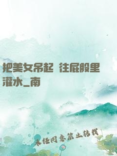 把美女吊起來往屁股里灌水