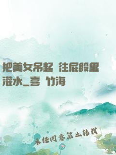 把美女吊起來往屁股里灌水