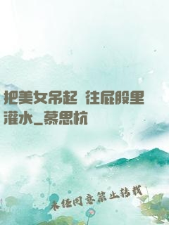 把美女吊起來往屁股里灌水