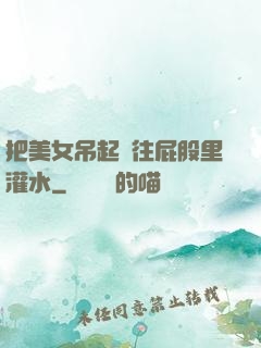 把美女吊起來往屁股里灌水