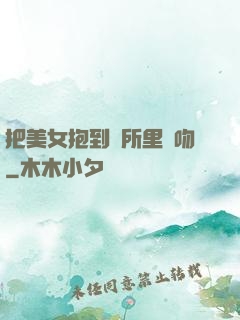 把美女抱到廁所里親吻
