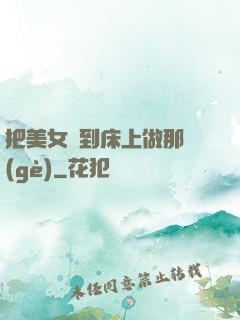 把美女騙到床上做那個(gè)
