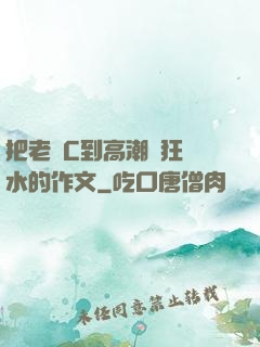 把老師C到高潮瘋狂噴水的作文