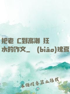 把老師C到高潮瘋狂噴水的作文
