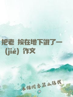 把老師按在地下做了一節(jié)課作文