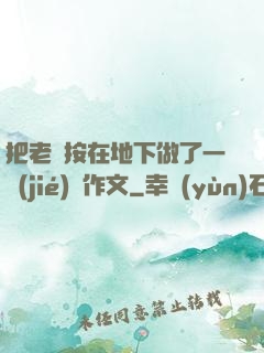 把老師按在地下做了一節(jié)課作文