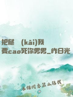 把腿張開(kāi)我要cao死你男男