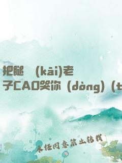 把腿張開(kāi)老子CAO哭你動(dòng)態(tài)圖