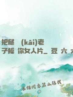 把腿張開(kāi)老子臊爛你女人片