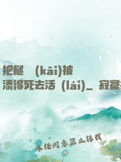 把腿張開(kāi)被添得死去活來(lái)