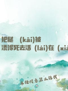 把腿張開(kāi)被添得死去活來(lái)在線(xiàn)