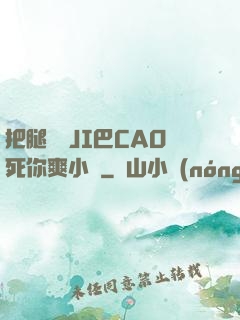 把腿張開JI巴CAO死你爽小說