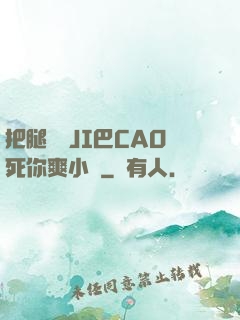 把腿張開JI巴CAO死你爽小說