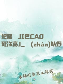 把腿張開JI巴CAO死你高J
