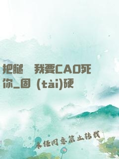 把腿張開我要CAO死你
