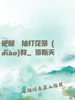 把腿張開抽打花蒂調(diào)教