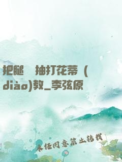 把腿張開抽打花蒂調(diào)教
