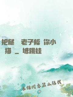 把腿張開老子臊爛你小說描寫