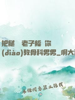把腿張開老子臊爛你調(diào)教骨科男男