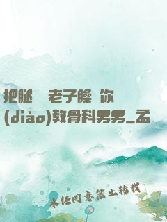 把腿張開老子臊爛你調(diào)教骨科男男