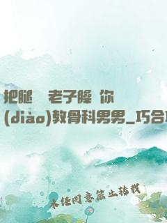 把腿張開老子臊爛你調(diào)教骨科男男