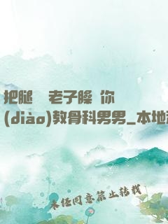 把腿張開老子臊爛你調(diào)教骨科男男