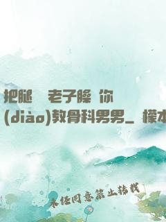 把腿張開老子臊爛你調(diào)教骨科男男