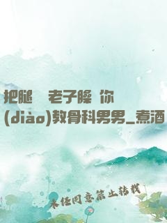 把腿張開老子臊爛你調(diào)教骨科男男
