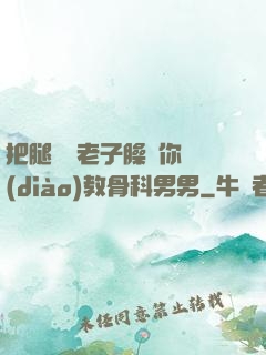 把腿張開老子臊爛你調(diào)教骨科男男