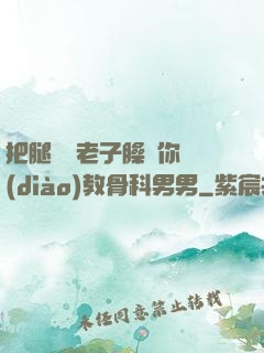 把腿張開老子臊爛你調(diào)教骨科男男