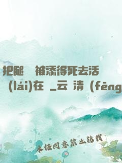 把腿張開被添得死去活來(lái)在線