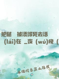 把腿張開被添得死去活來(lái)在線