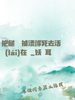 把腿張開被添得死去活來(lái)在線