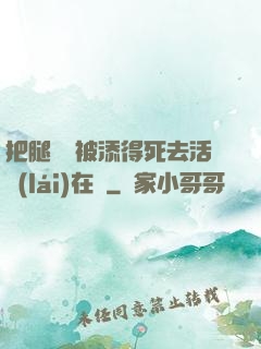 把腿張開被添得死去活來(lái)在線