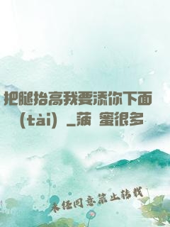 把腿抬高我要添你下面動態(tài)圖