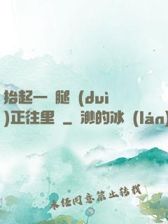 抬起一條腿對(duì)正往里懟