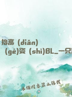 抬高點(diǎn)換個(gè)姿勢(shì)BL