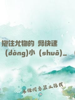 抱住尤物的翹臀快速聳動(dòng)小說(shuō)
