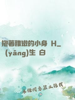 抱著稚嫩的小身體H