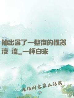 抽出含了一整夜的性器液體流