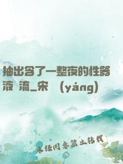 抽出含了一整夜的性器液體流