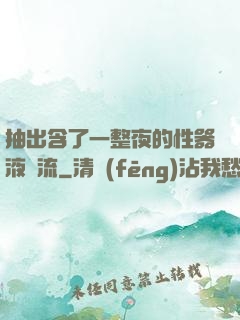 抽出含了一整夜的性器液體流