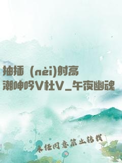 抽插內(nèi)射高潮呻吟V杜V