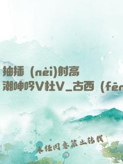 抽插內(nèi)射高潮呻吟V杜V