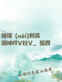 抽插內(nèi)射高潮呻吟V杜V