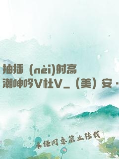 抽插內(nèi)射高潮呻吟V杜V